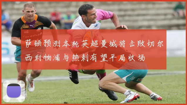 萨顿预测本轮英超曼城将击败切尔西利物浦与热刺有望平局收场