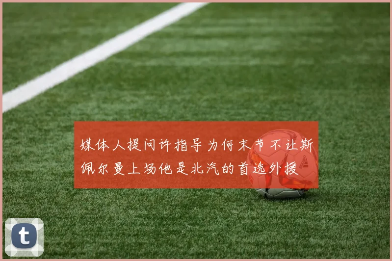 媒体人提问许指导为何末节不让斯佩尔曼上场他是北汽的首选外援