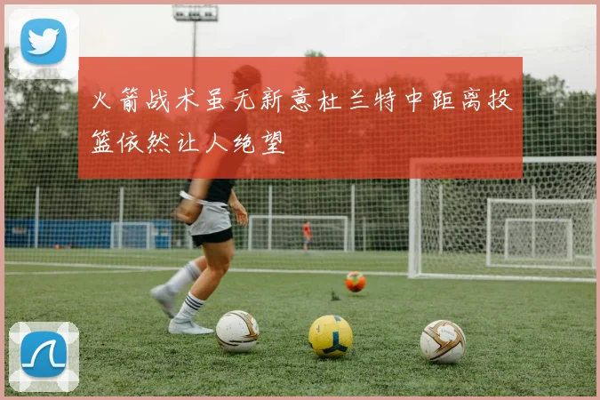 火箭战术虽无新意杜兰特中距离投篮依然让人绝望