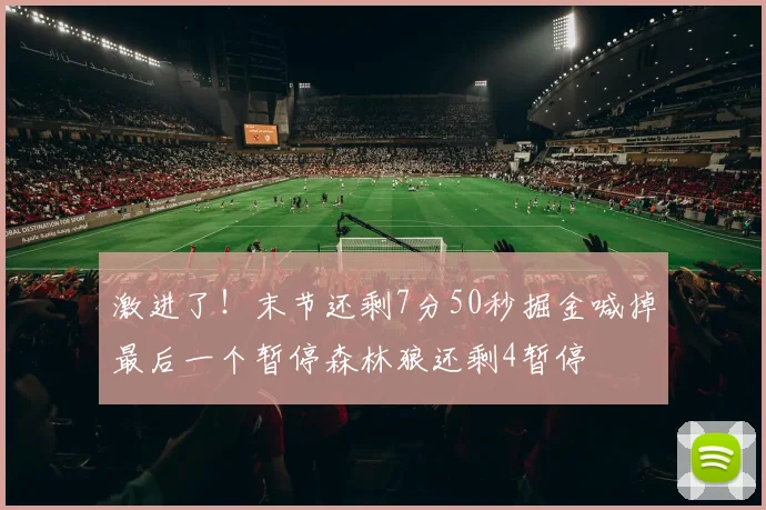 激进了！末节还剩7分50秒掘金喊掉最后一个暂停森林狼还剩4暂停