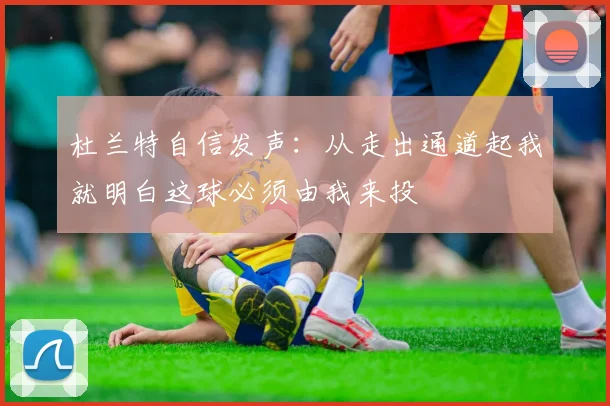 杜兰特自信发声：从走出通道起我就明白这球必须由我来投