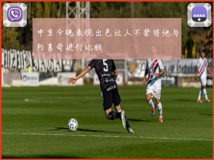 申京今晚表现出色让人不禁将他与约基奇进行比较