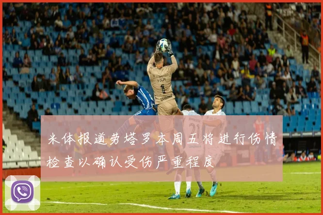 米体报道劳塔罗本周五将进行伤情检查以确认受伤严重程度