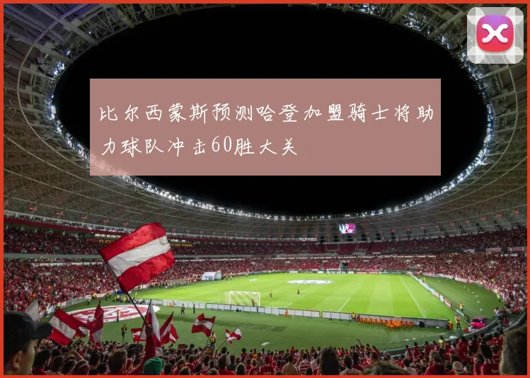 比尔西蒙斯预测哈登加盟骑士将助力球队冲击60胜大关