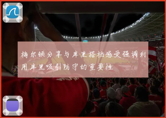 梅尔顿分享与库里搭档感受强调利用库里吸引防守的重要性