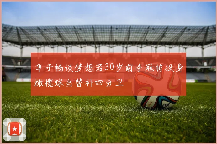 华子畅谈梦想若30岁前夺冠将投身橄榄球当替补四分卫