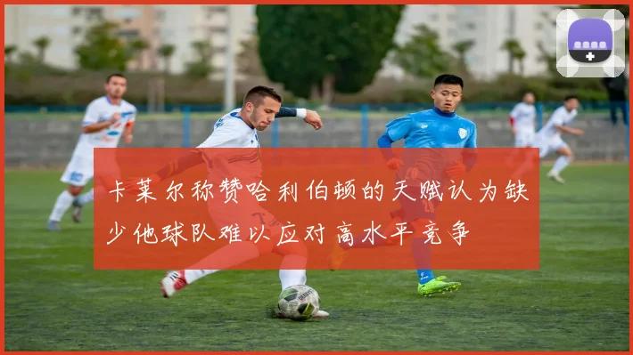 卡莱尔称赞哈利伯顿的天赋认为缺少他球队难以应对高水平竞争
