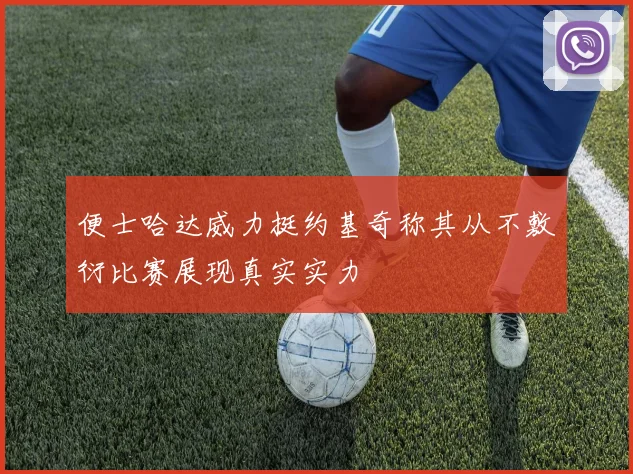 便士哈达威力挺约基奇称其从不敷衍比赛展现真实实力