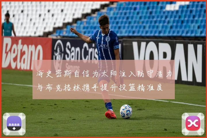海史密斯自信为太阳注入防守活力与布克格林携手提升投篮精准度