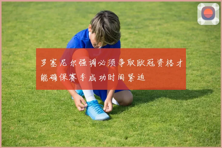 罗塞尼尔强调必须争取欧冠资格才能确保赛季成功时间紧迫