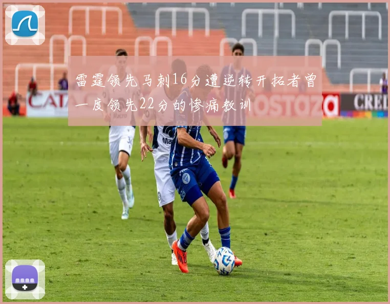 雷霆领先马刺16分遭逆转开拓者曾一度领先22分的惨痛教训