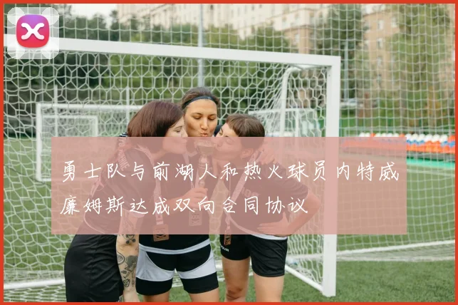 勇士队与前湖人和热火球员内特威廉姆斯达成双向合同协议