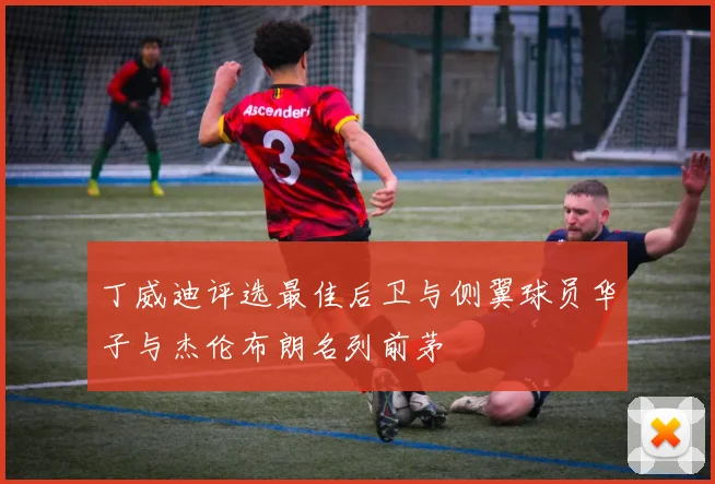 丁威迪评选最佳后卫与侧翼球员华子与杰伦布朗名列前茅