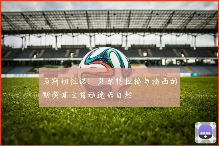 马斯切拉诺：贝尔特拉梅与梅西的默契建立将迅速而自然
