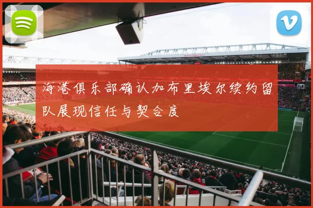 海港俱乐部确认加布里埃尔续约留队展现信任与契合度