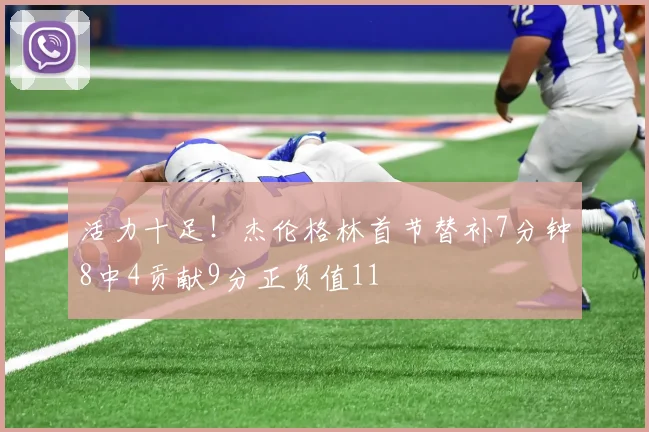 活力十足！杰伦格林首节替补7分钟8中4贡献9分正负值11